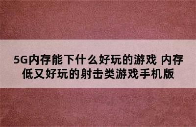 5G内存能下什么好玩的游戏 内存低又好玩的射击类游戏手机版